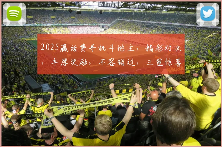 2025赢话费手机斗地主，精彩对决，丰厚奖励，不容错过，三重惊喜，等你来战